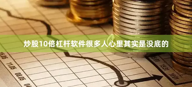 炒股10倍杠杆软件很多人心里其实是没底的