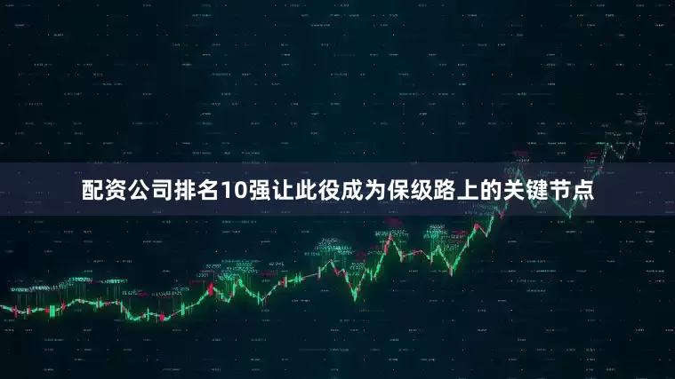 配资公司排名10强让此役成为保级路上的关键节点