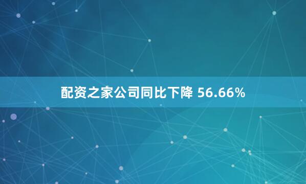 配资之家公司同比下降 56.66%