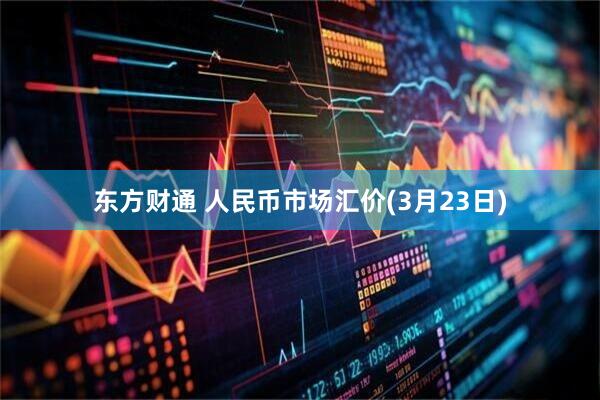 东方财通 人民币市场汇价(3月23日)