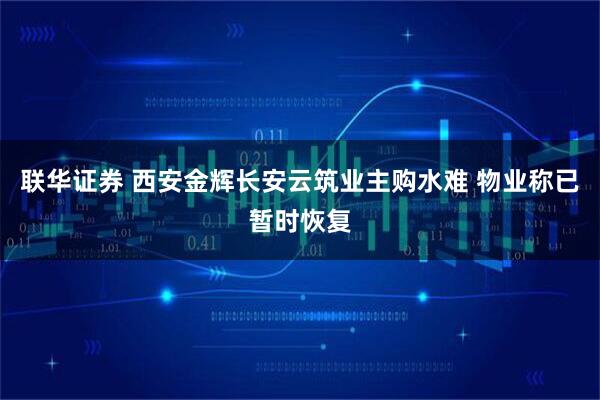 联华证券 西安金辉长安云筑业主购水难 物业称已暂时恢复